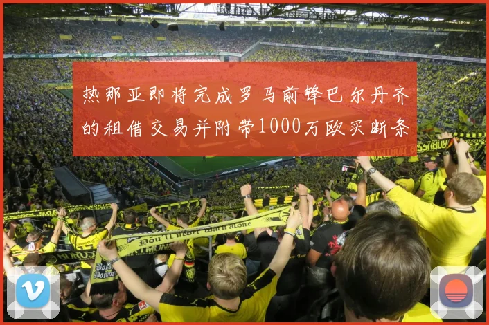 热那亚即将完成罗马前锋巴尔丹齐的租借交易并附带1000万欧买断条款