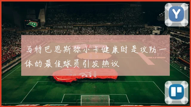 马特巴恩斯称小卡健康时是攻防一体的最佳球员引发热议