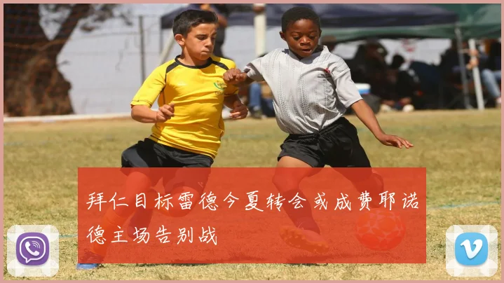 拜仁目标雷德今夏转会或成费耶诺德主场告别战