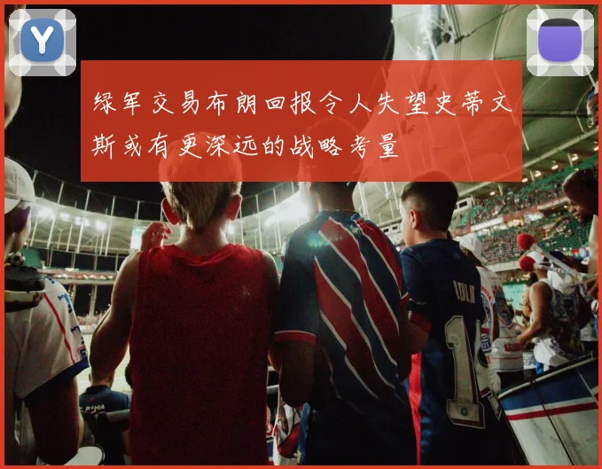 绿军交易布朗回报令人失望史蒂文斯或有更深远的战略考量
