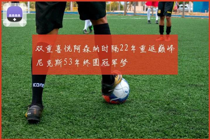 双重喜悦阿森纳时隔22年重返巅峰尼克斯53年终圆冠军梦