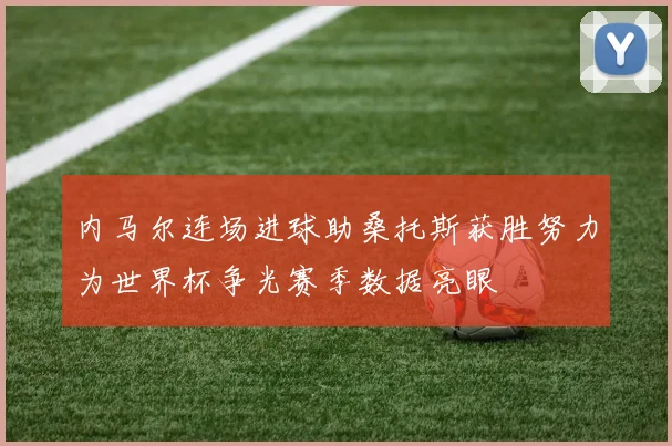 内马尔连场进球助桑托斯获胜努力为世界杯争光赛季数据亮眼