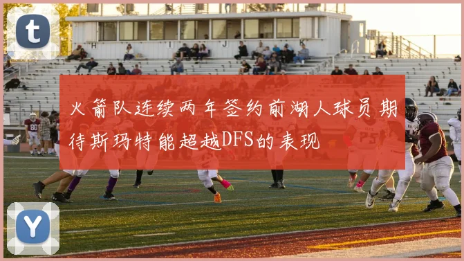 火箭队连续两年签约前湖人球员期待斯玛特能超越DFS的表现