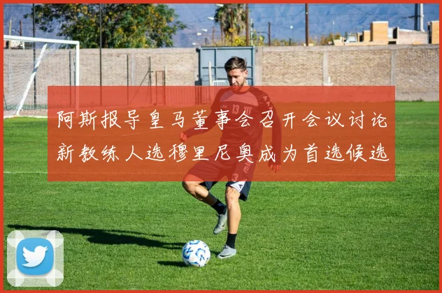 阿斯报导皇马董事会召开会议讨论新教练人选穆里尼奥成为首选候选人