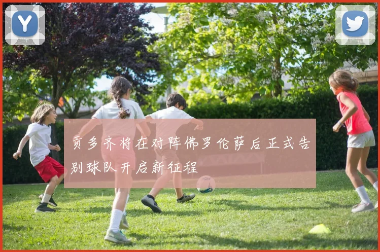 贡多齐将在对阵佛罗伦萨后正式告别球队开启新征程