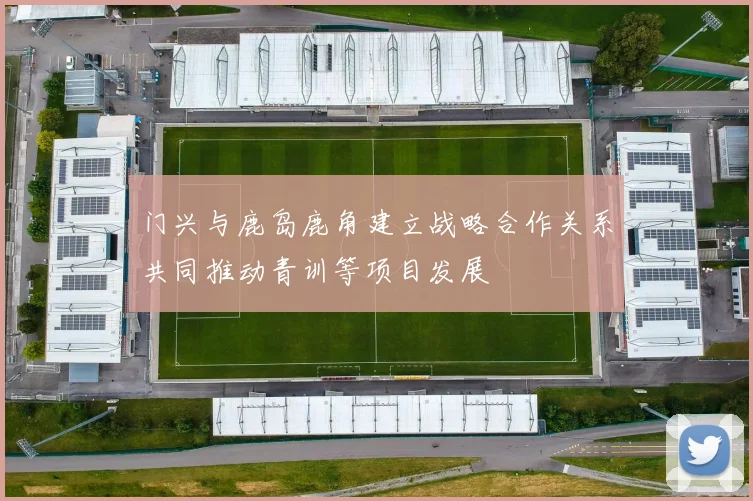 门兴与鹿岛鹿角建立战略合作关系共同推动青训等项目发展