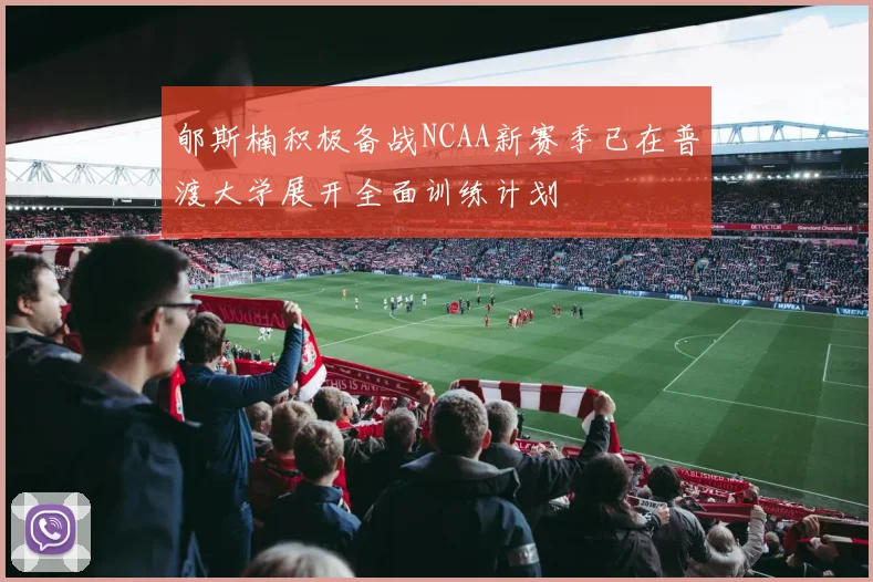 郇斯楠积极备战NCAA新赛季已在普渡大学展开全面训练计划